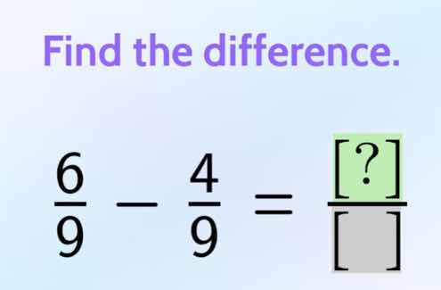 find the difference. \\(\\frac{6}{9} - \\frac{4}{9} = \\frac{?}{\\quad}…