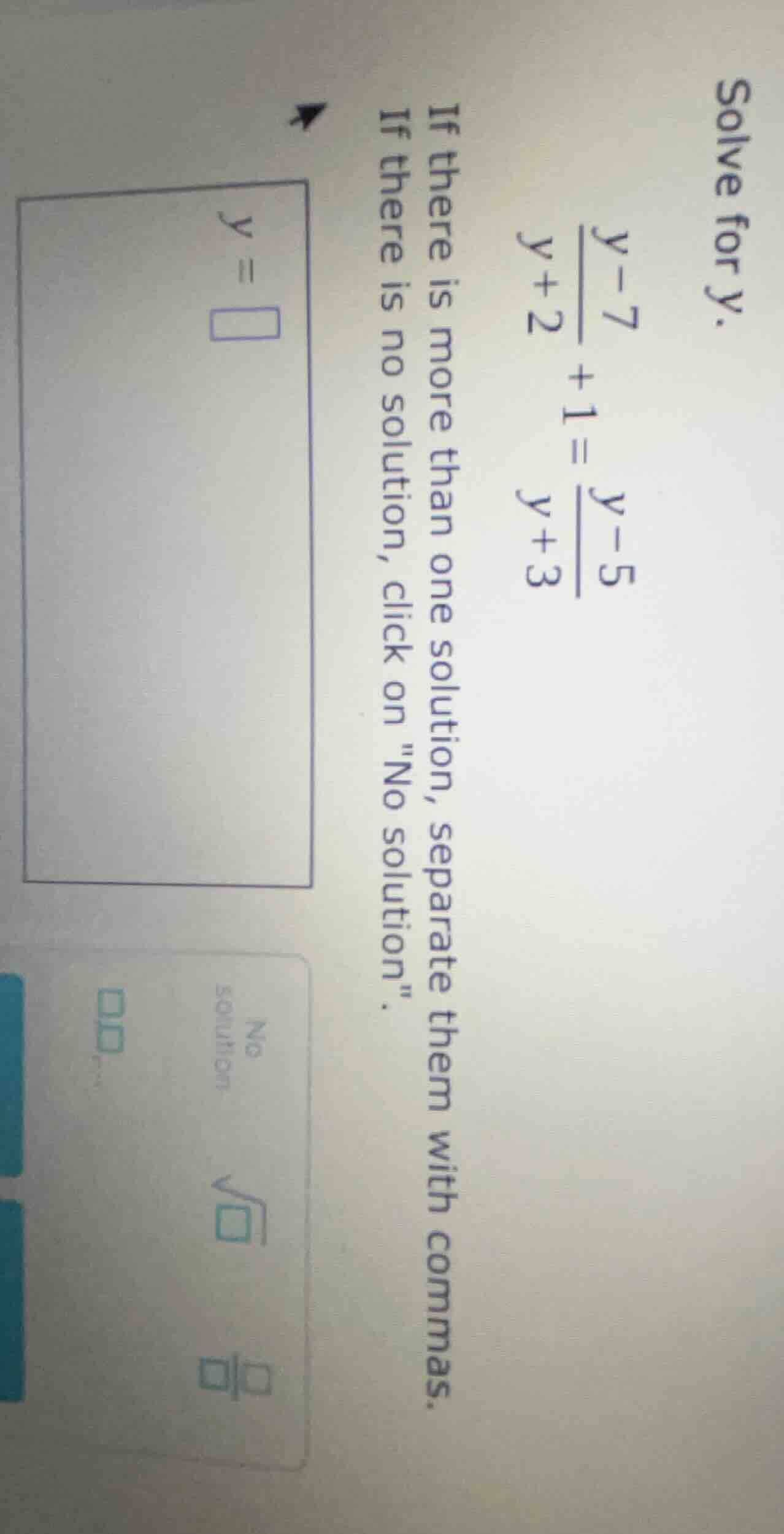 solve for y. \\frac{y - 7}{y + 2} + 1 = \\frac{y - 5}{y + 3} if there i…