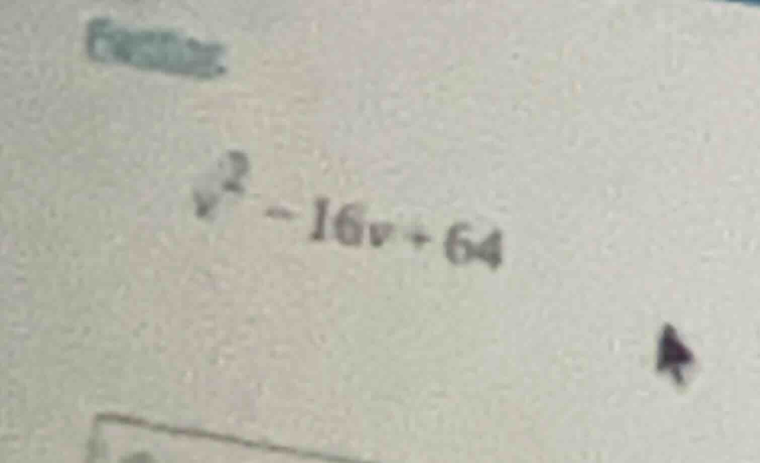 factor. ( v^2 - 16v + 64 )