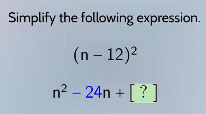 simplify the following expression. (n - 12)² n² - 24n + ?