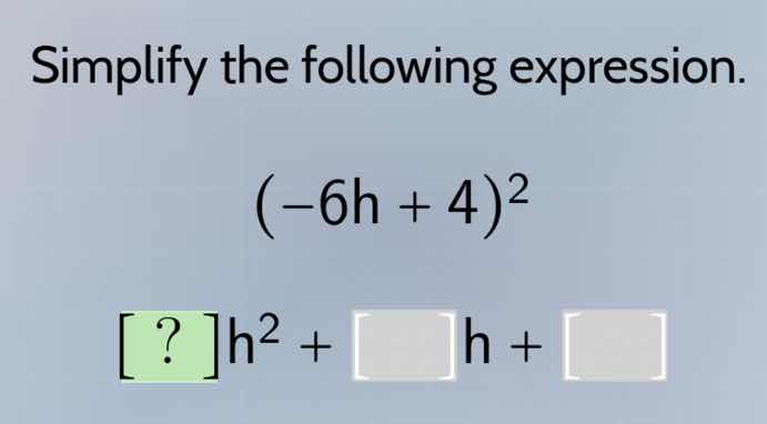 simplify the following expression. $(-6h + 4)^2$ $?h^2 + \\square h + \…