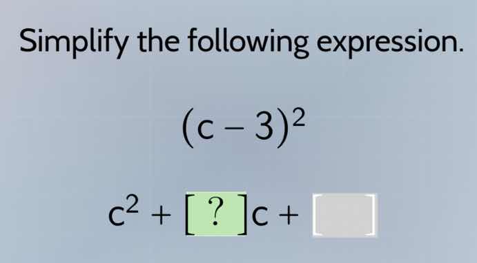 simplify the following expression. $(c - 3)^2$ $c^2 + ?c + \\square$