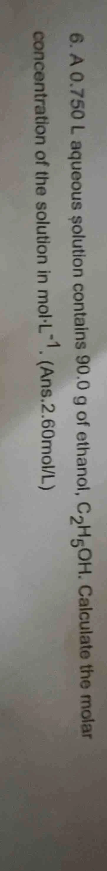 6. a 0.750 l aqueous solution contains 90.0 g of ethanol, c₂h₅oh. calcu…
