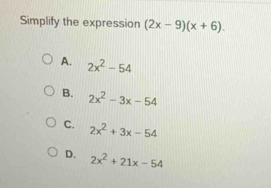 simplify the expression (2x - 9)(x + 6). a. 2x² - 54 b. 2x² - 3x - 54 c…