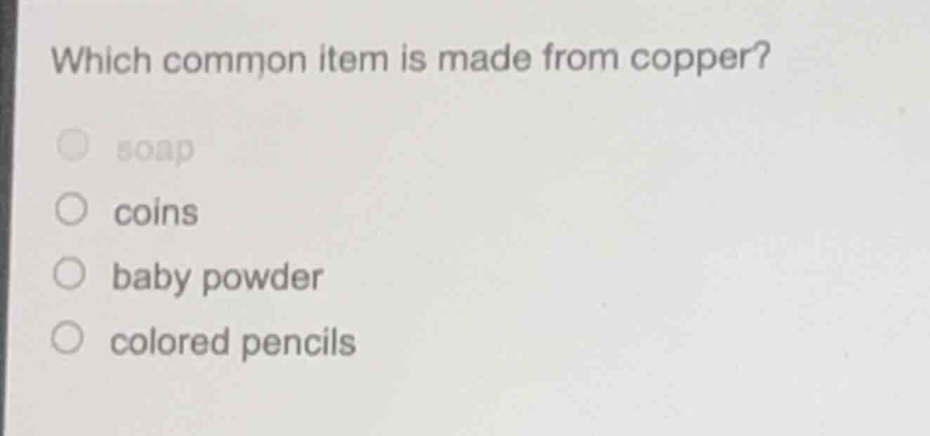 which common item is made from copper? ○ soap ○ coins ○ baby powder ○ c…
