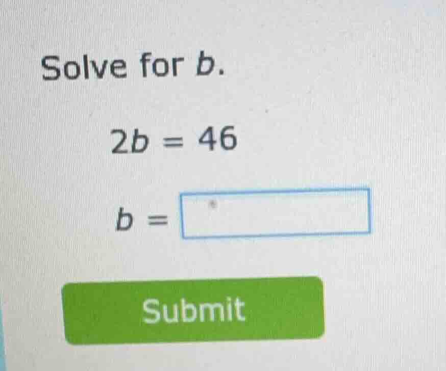 solve for b. 2b = 46 b = submit