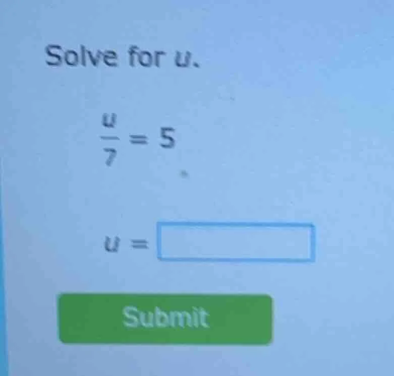 solve for u. \\(\\frac{u}{7} = 5\\) \\(u = \\square\\) submit