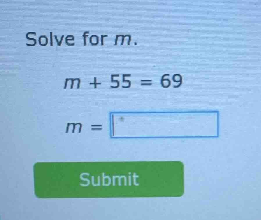 solve for m. m + 55 = 69 m = submit