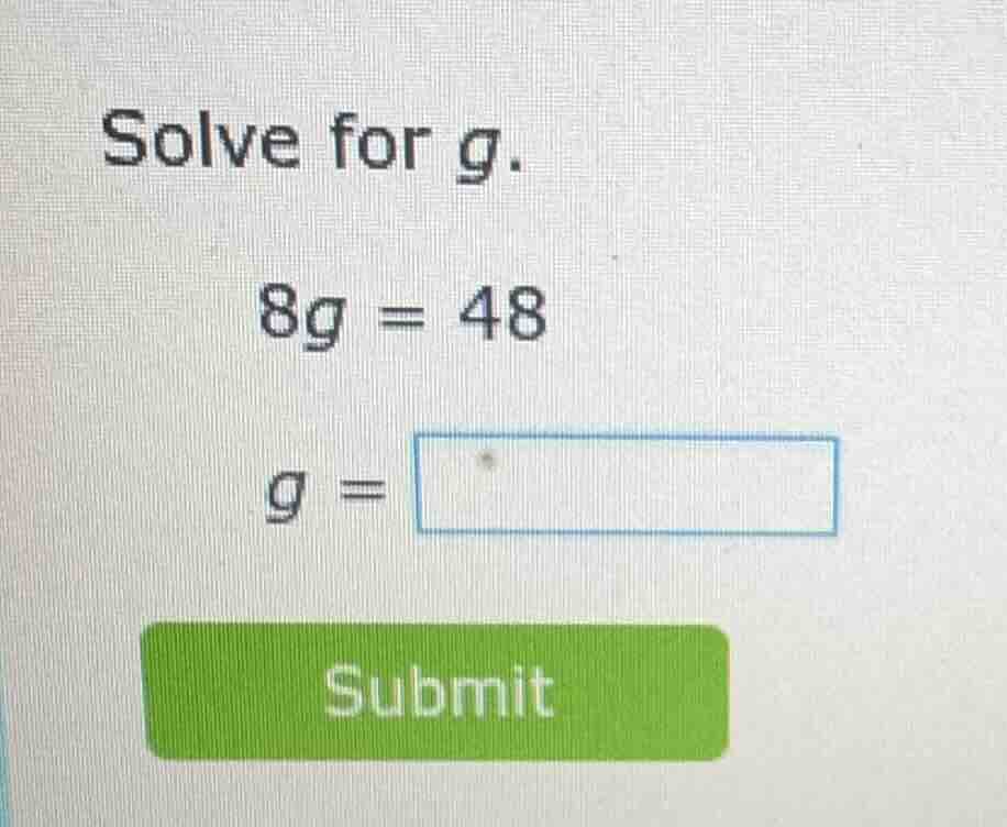 solve for g. 8g = 48 g = submit