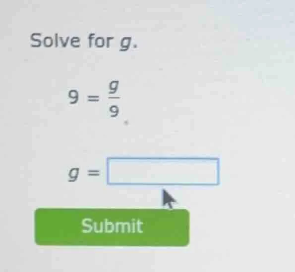 solve for g. 9 = \\frac{g}{9} g = \\square submit