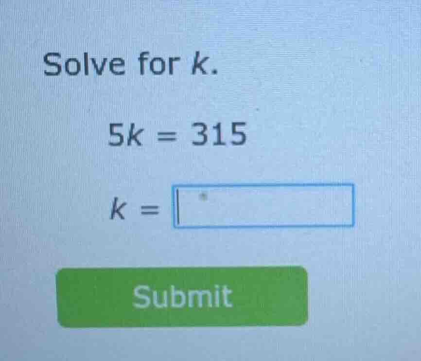 solve for k. 5k = 315 k = submit