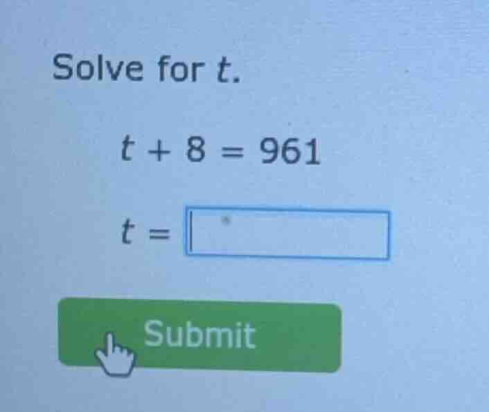 solve for t. t + 8 = 961 t = submit