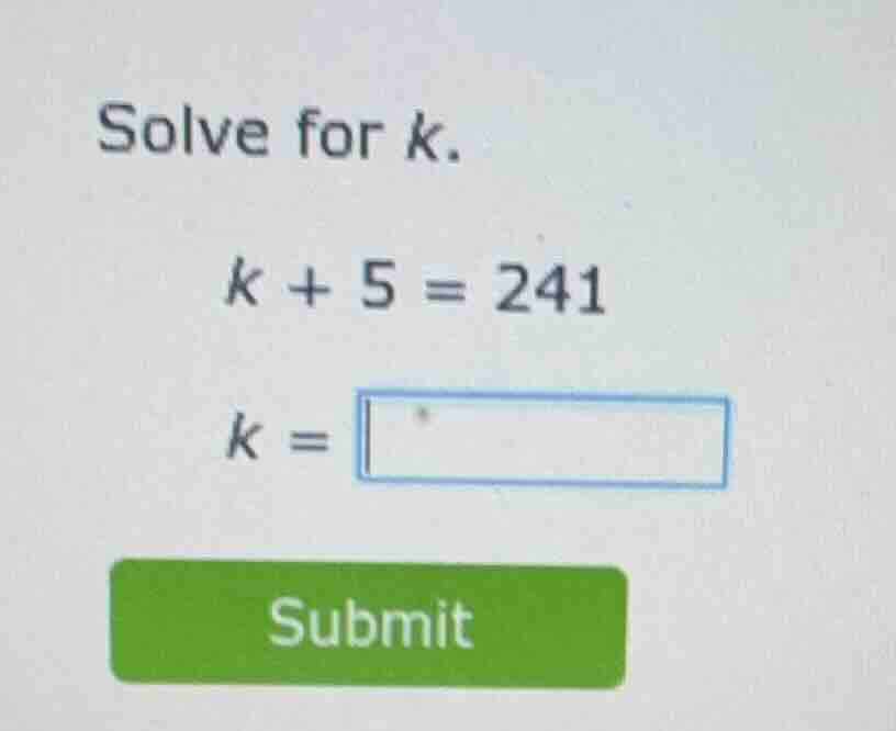 solve for k. k + 5 = 241 k = submit