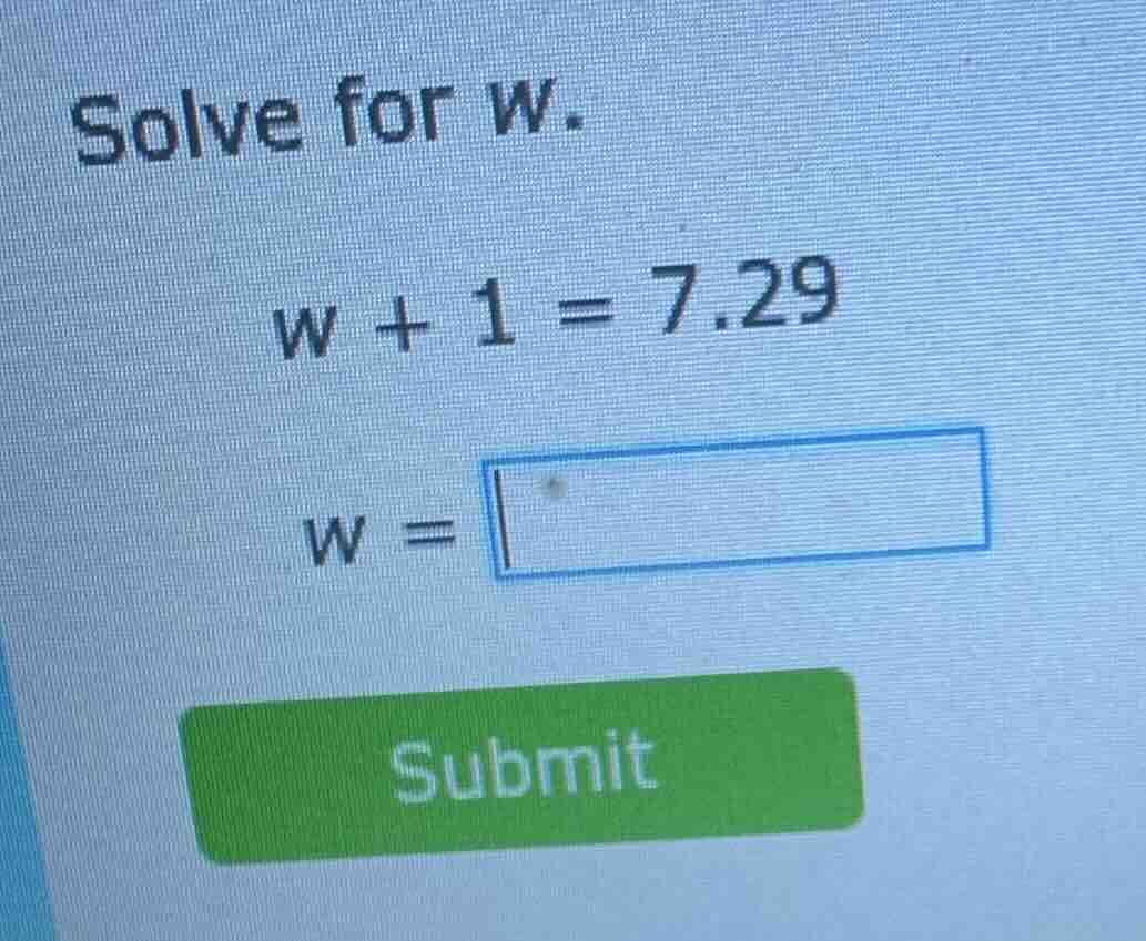 solve for w. w + 1 = 7.29 w = submit