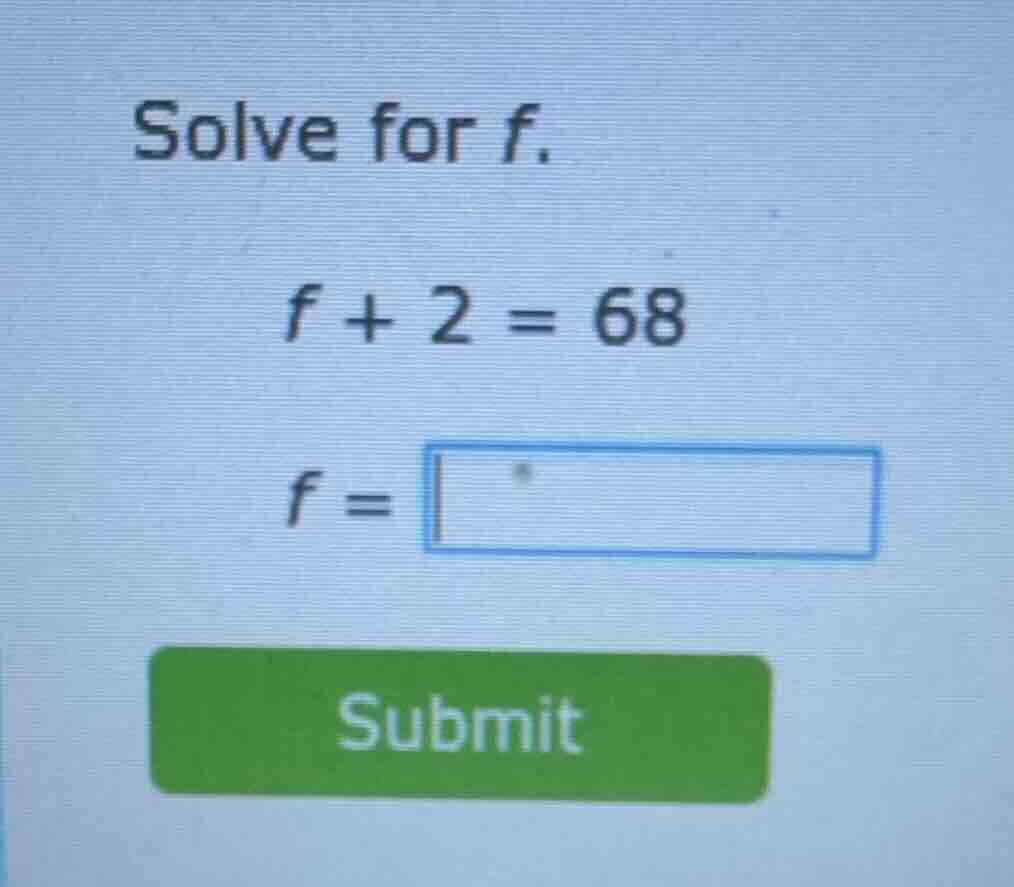 solve for f. $f + 2 = 68$ $f = \\square$ submit