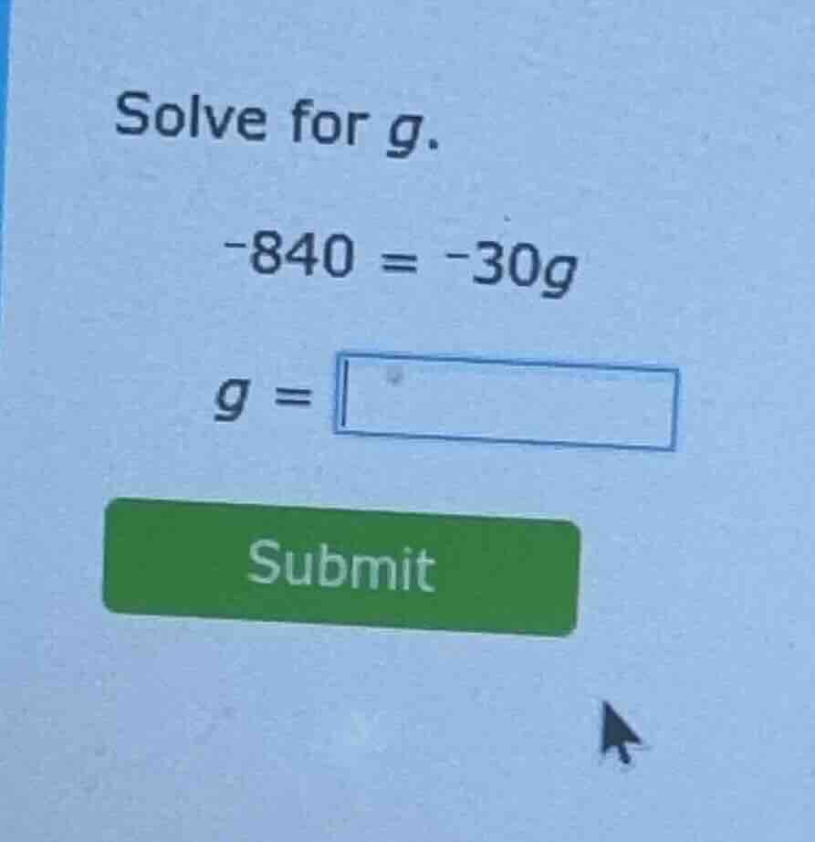 solve for g. -840 = -30g g = submit