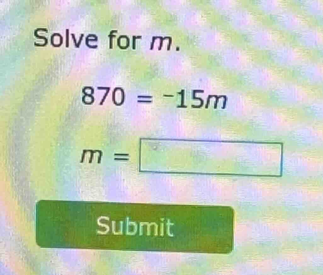 solve for m. 870 = -15m m = submit