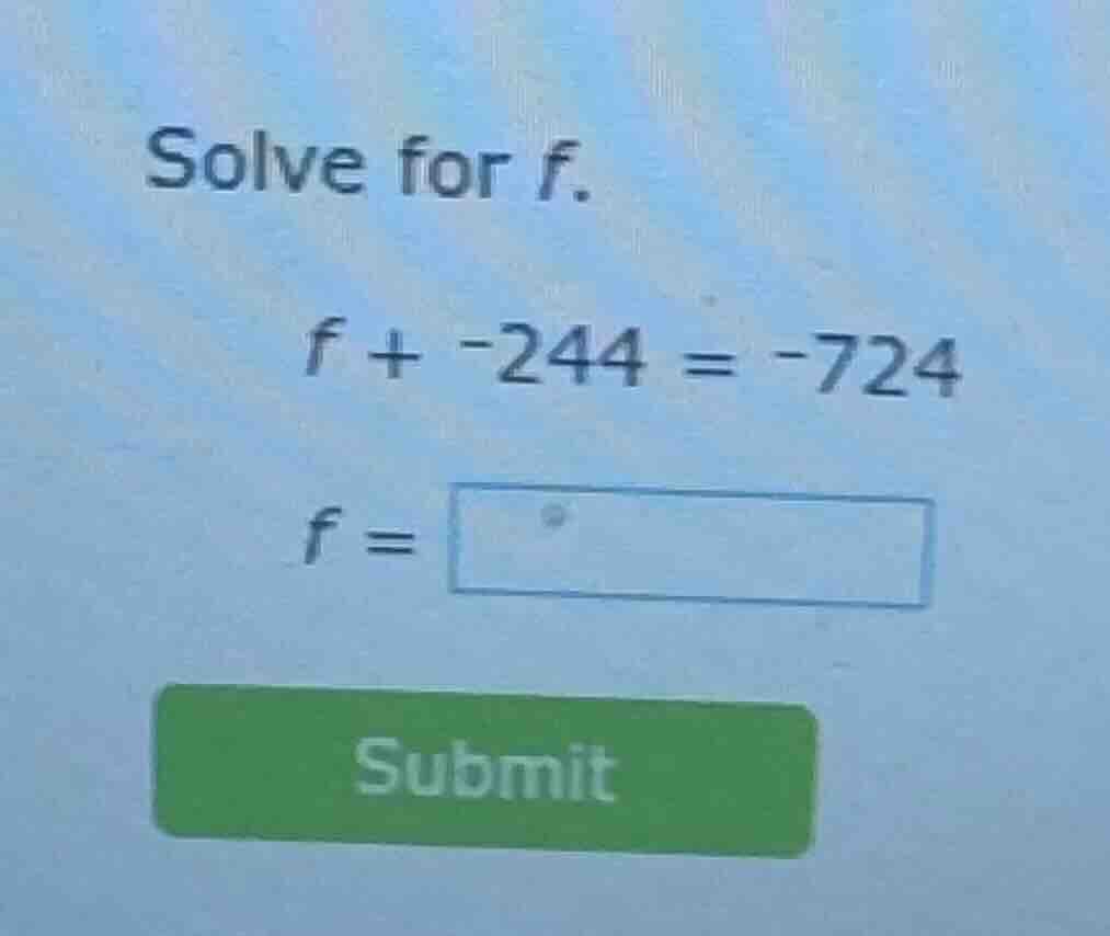 solve for f. $f + -244 = -724$ $f = \\boxed{}$