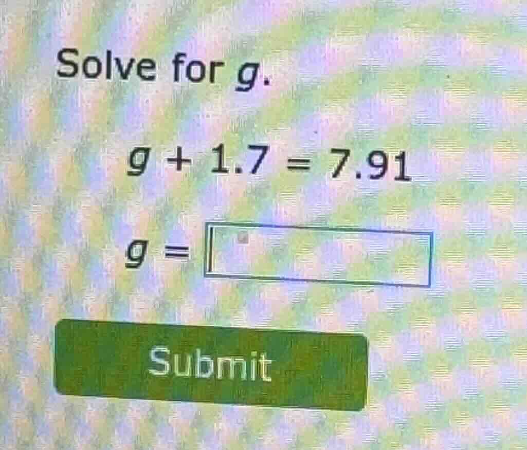 solve for g. ( g + 1.7 = 7.91 ) ( g = square ) submit