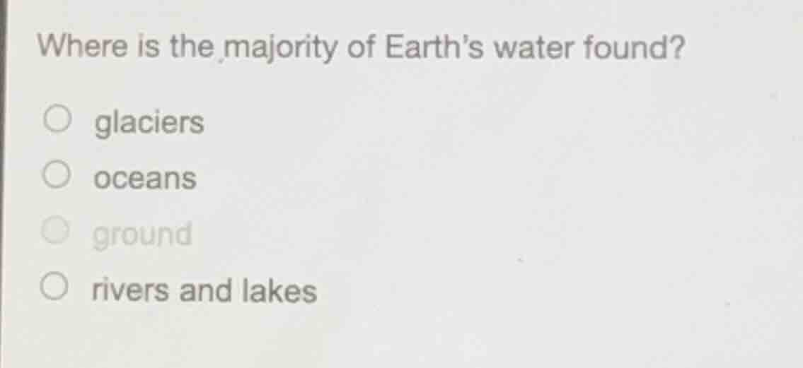 where is the majority of earths water found? ○ glaciers ○ oceans ○ grou…