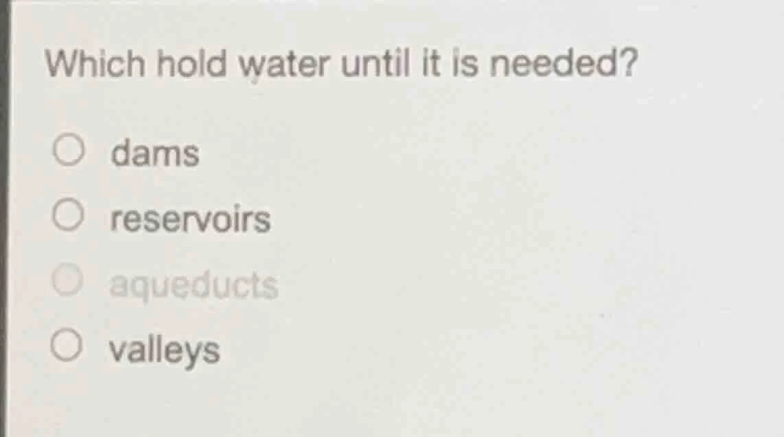 which hold water until it is needed? ○ dams ○ reservoirs ○ aqueducts ○ …