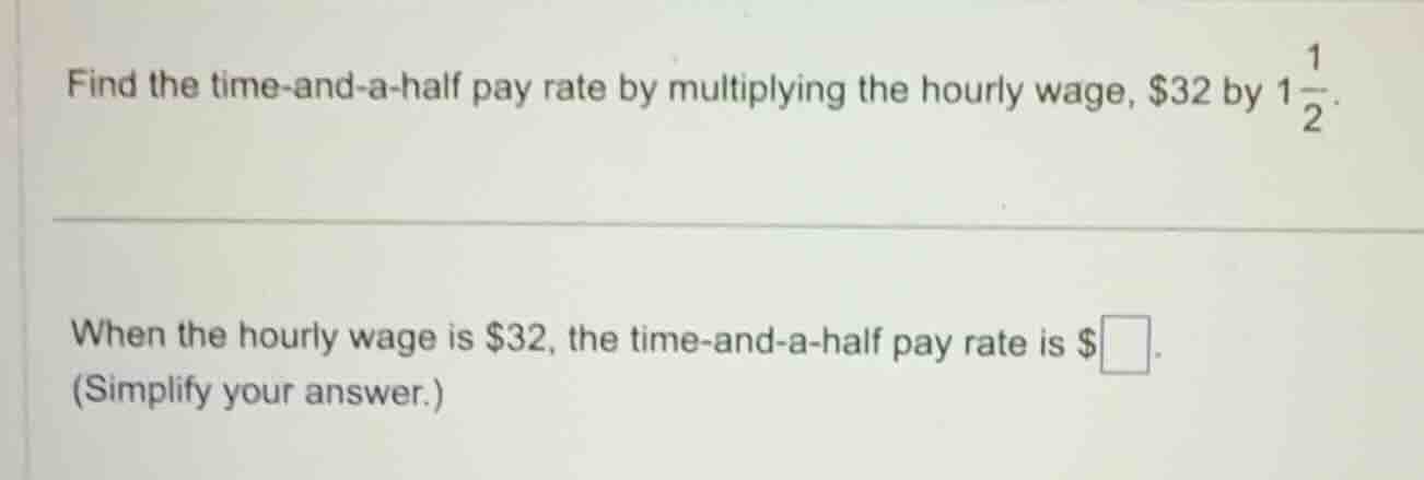 find the time-and-a-half pay rate by multiplying the hourly wage, $32 b…