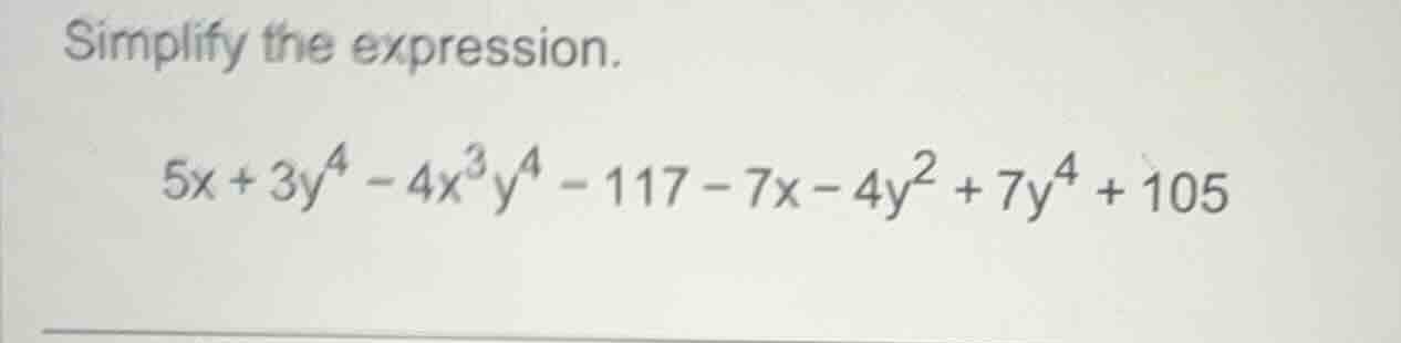 simplify the expression. $5x + 3y^4 - 4x^3y^4 - 117 - 7x - 4y^2 + 7y^4 …