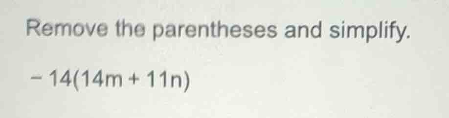 remove the parentheses and simplify. - 14(14m + 11n)