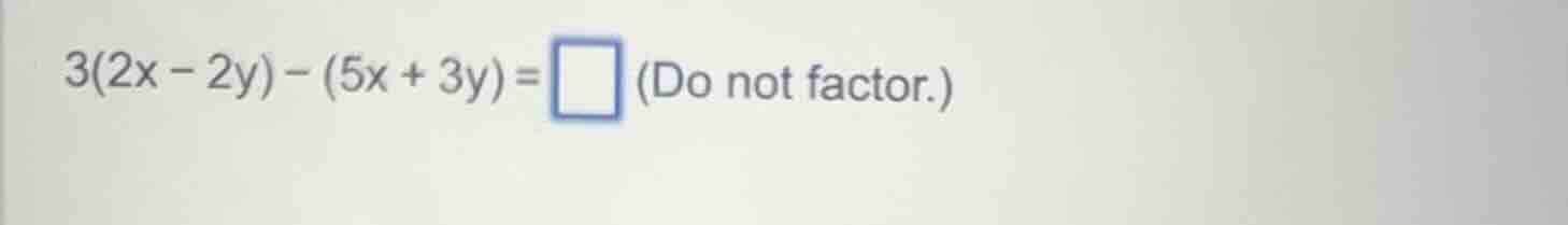 3(2x - 2y) - (5x + 3y) = \\square (do not factor.)