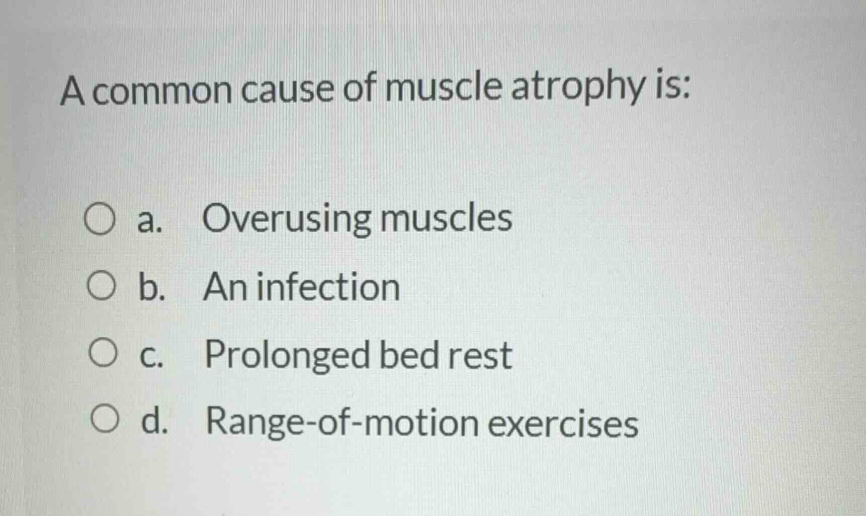 a common cause of muscle atrophy is: a. overusing muscles b. an infecti…