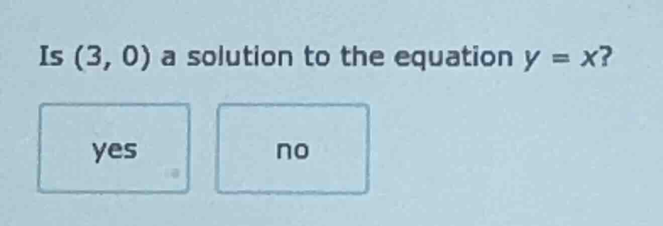 is (3, 0) a solution to the equation $y = x$? yes no