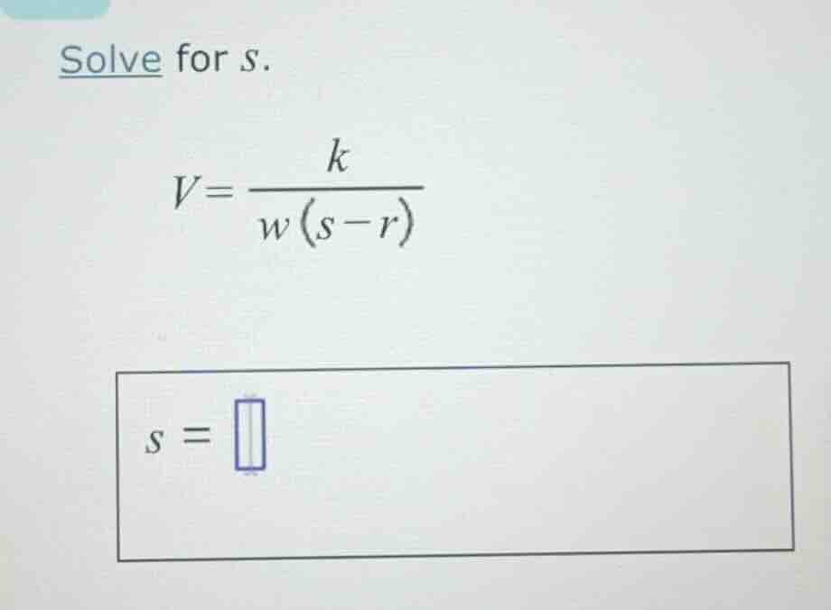 solve for s. v = \\frac{k}{w(s - r)} s = \\square