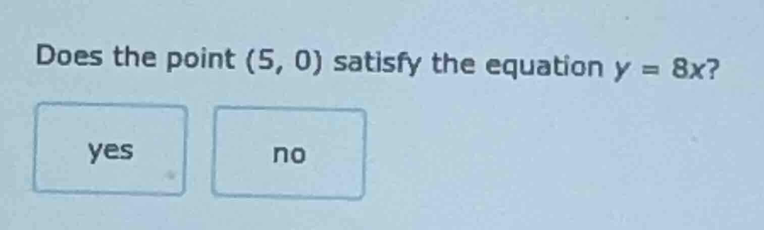 does the point (5, 0) satisfy the equation $y = 8x$? yes no