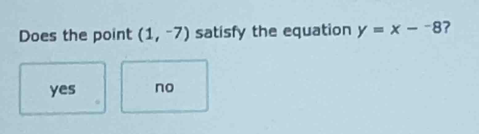 does the point (1, -7) satisfy the equation $y = x - -8$? yes no