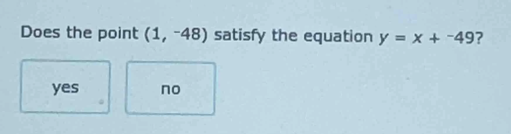 does the point (1, -48) satisfy the equation $y = x + -49$? yes no