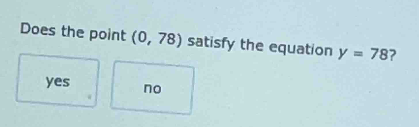 does the point (0, 78) satisfy the equation y = 78? yes no