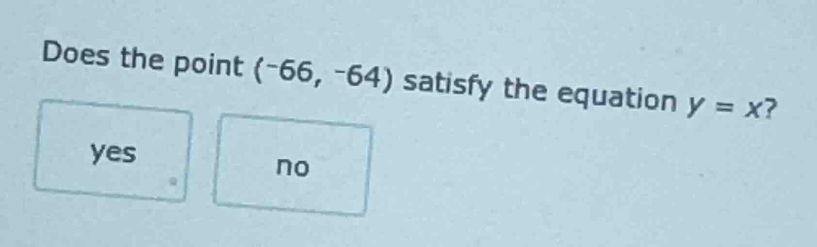 does the point (-66, -64) satisfy the equation y = x? yes no