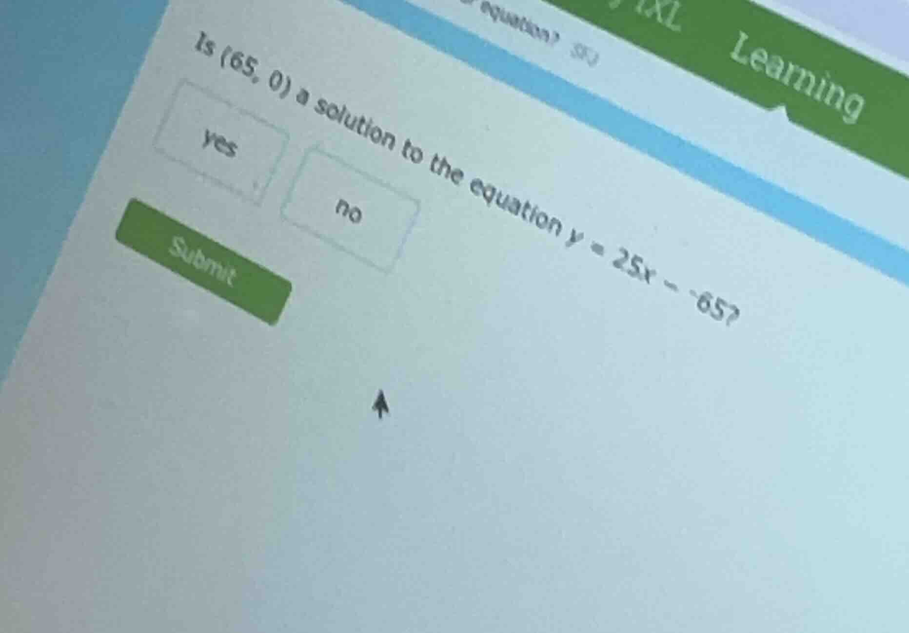 is (65, 0) a solution to the equation y = 25x - 65? yes no submit