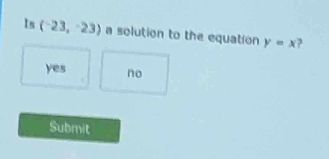 is (-23, -23) a solution to the equation y = x? yes no submit