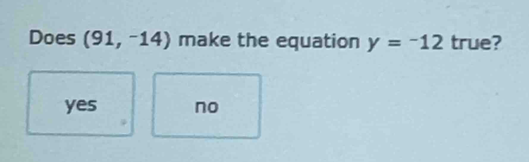 does (91, -14) make the equation y = -12 true? yes no