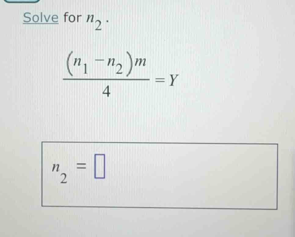 solve for $n_2$.\\ $\\dfrac{(n_1 - n_2)m}{4} = y$\\ $n_2 = \\square$