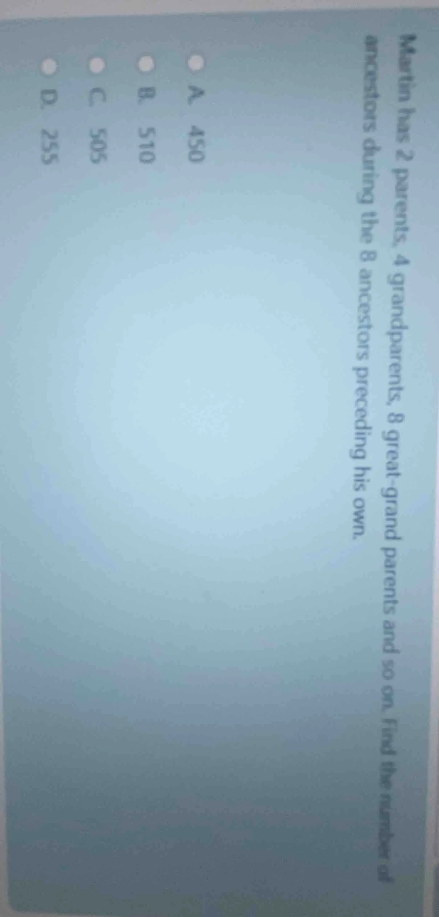 martin has 2 parents, 4 grandparents, 8 great - grandparents and so on.…