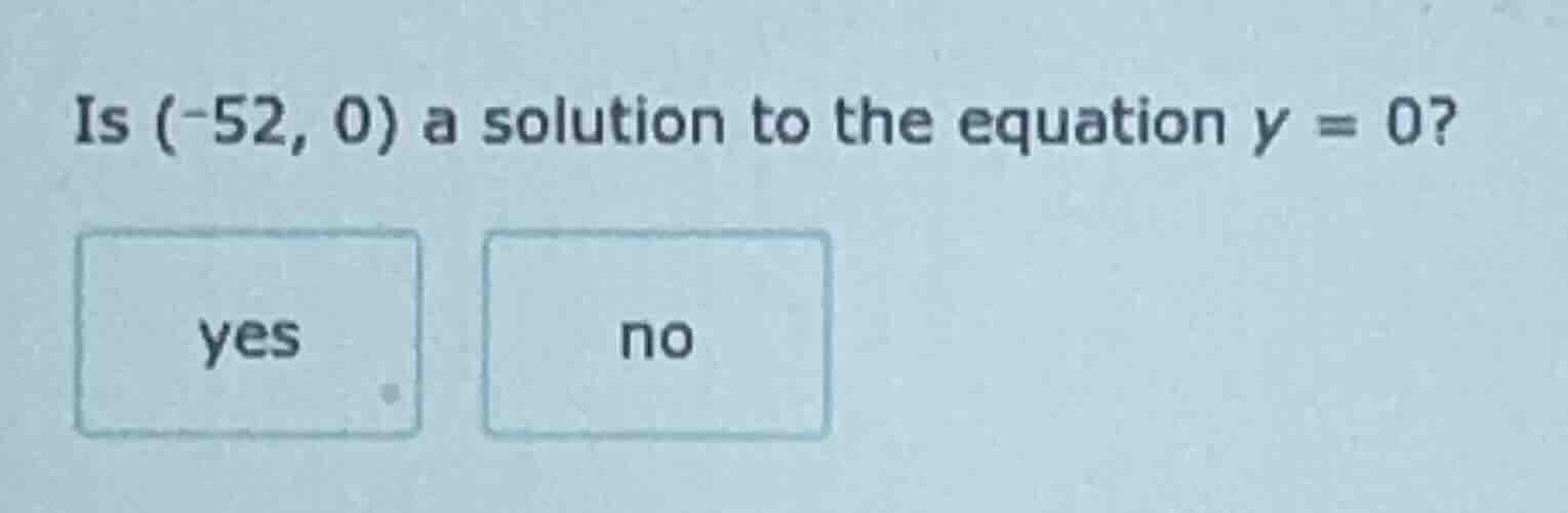 is (-52, 0) a solution to the equation y = 0? yes no