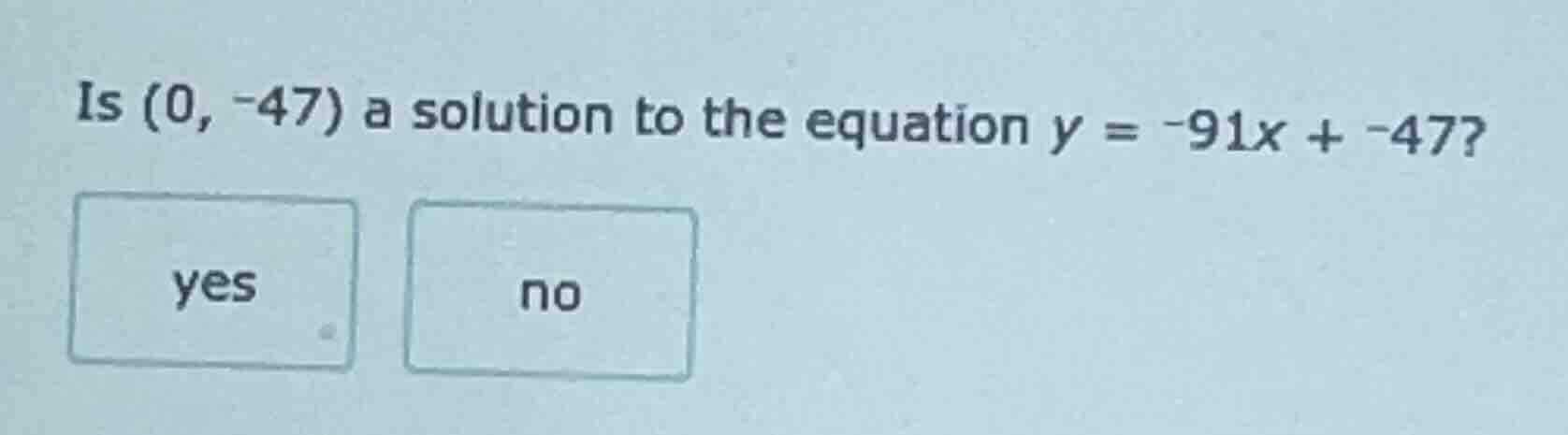 is (0, -47) a solution to the equation y = -91x + -47? yes no