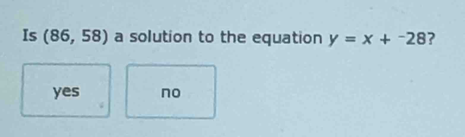 is (86, 58) a solution to the equation $y = x + -28$? yes no