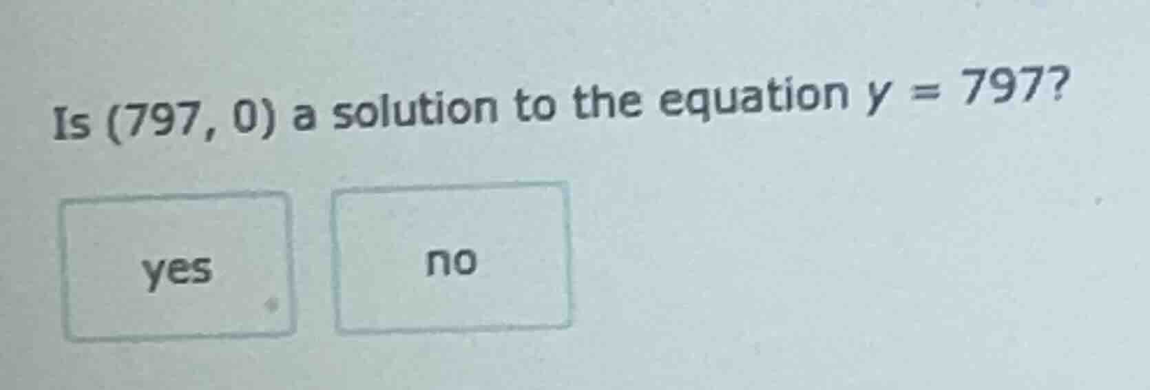is (797, 0) a solution to the equation y = 797? yes no