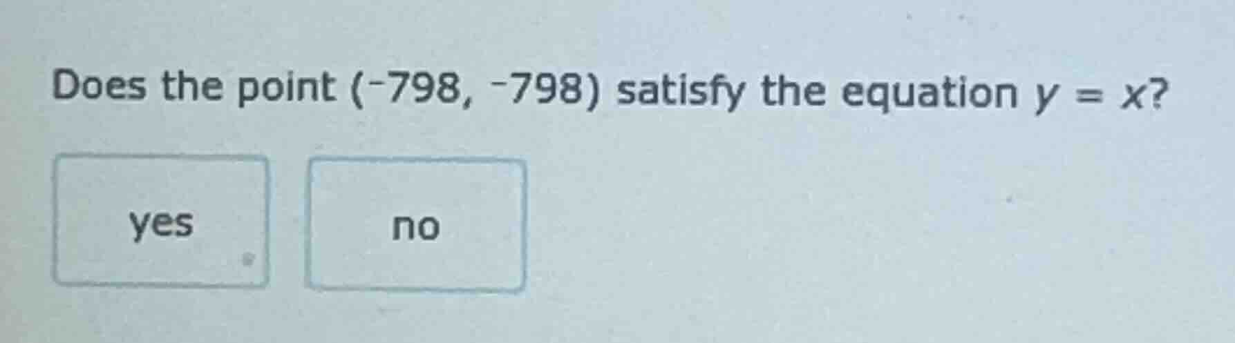 does the point (-798, -798) satisfy the equation y = x? yes no