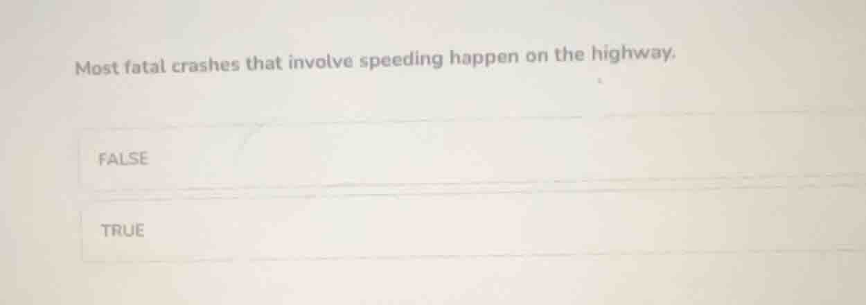 most fatal crashes that involve speeding happen on the highway. false t…