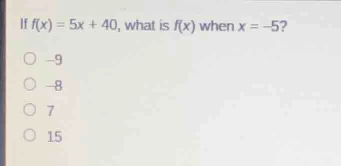 if $f(x) = 5x + 40$, what is $f(x)$ when $x = -5$? $\\circ$ $-9$ $\\cir…