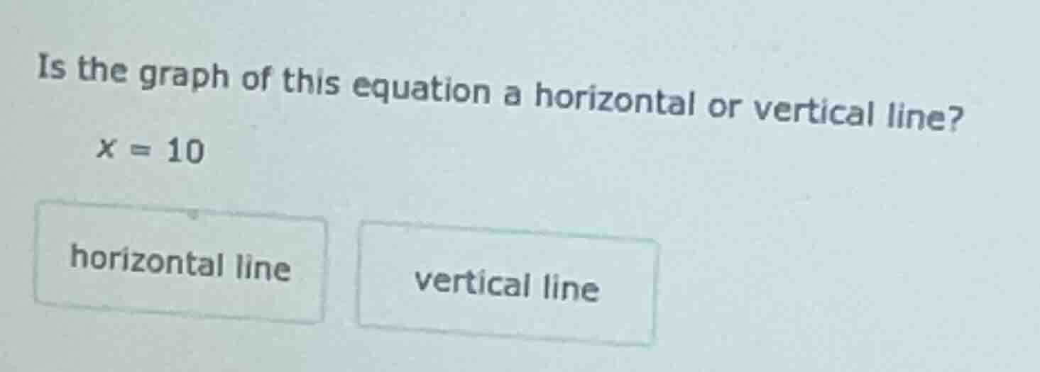 is the graph of this equation a horizontal or vertical line? x = 10 hor…